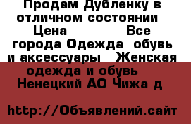 Продам Дубленку в отличном состоянии › Цена ­ 15 000 - Все города Одежда, обувь и аксессуары » Женская одежда и обувь   . Ненецкий АО,Чижа д.